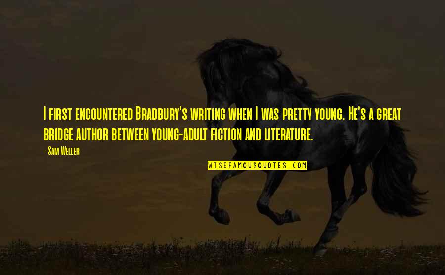 The Great Author Quotes By Sam Weller: I first encountered Bradbury's writing when I was The Great Author Quotes By Sam Weller: I first encountered Bradbury's writing when I was