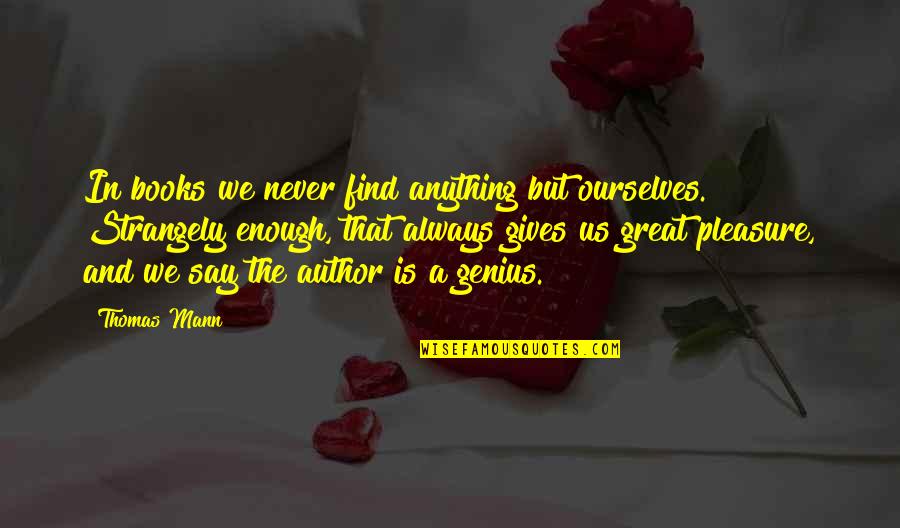 The Great Author Quotes By Thomas Mann: In books we never find anything but ourselves. The Great Author Quotes By Thomas Mann: In books we never find anything but ourselves.