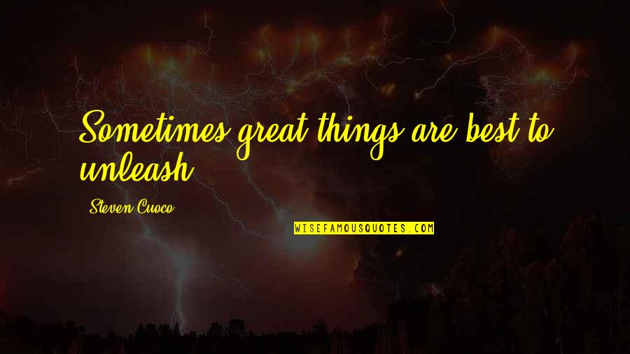 The Great Best Quotes By Steven Cuoco: Sometimes great things are best to unleash. The Great Best Quotes By Steven Cuoco: Sometimes great things are best to unleash.