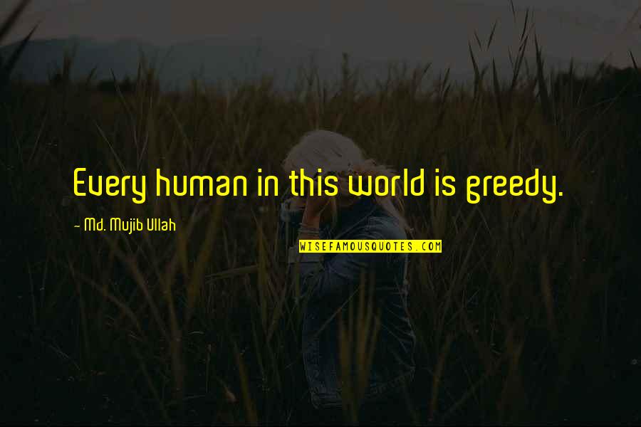 The Great Cham Quotes By Md. Mujib Ullah: Every human in this world is greedy.