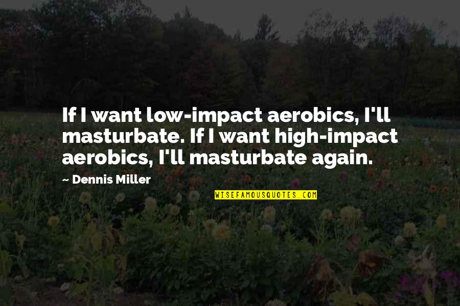 The Great Circle Of Life Quotes By Dennis Miller: If I want low-impact aerobics, I'll masturbate. If
