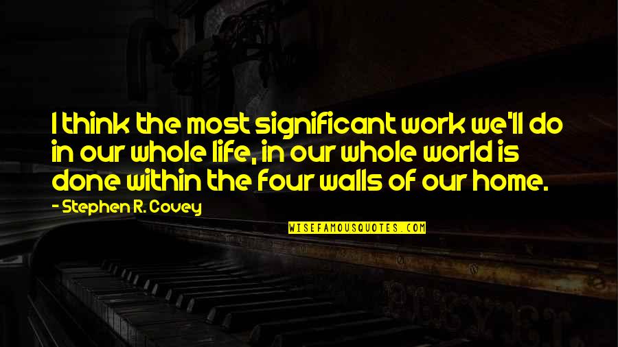 The Great Circle Of Life Quotes By Stephen R. Covey: I think the most significant work we'll do