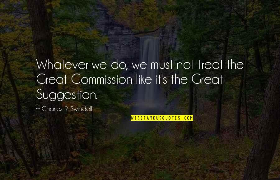 The Great Commission Quotes By Charles R. Swindoll: Whatever we do, we must not treat the