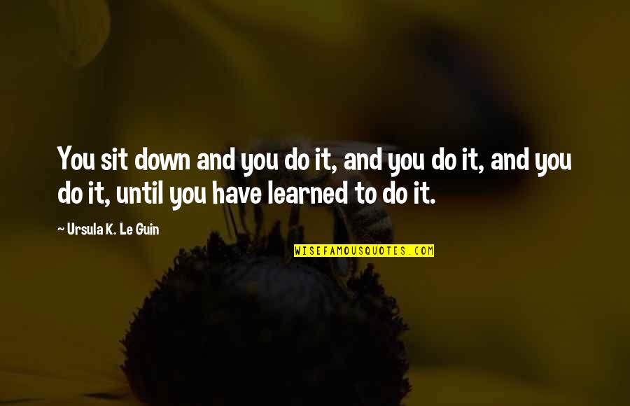 The Great Debaters Inspirational Quotes By Ursula K. Le Guin: You sit down and you do it, and The Great Debaters Inspirational Quotes By Ursula K. Le Guin: You sit down and you do it, and