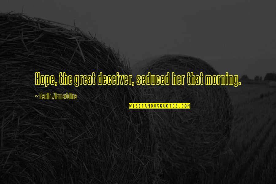 The Great Deceiver Quotes By Rabih Alameddine: Hope, the great deceiver, seduced her that morning.