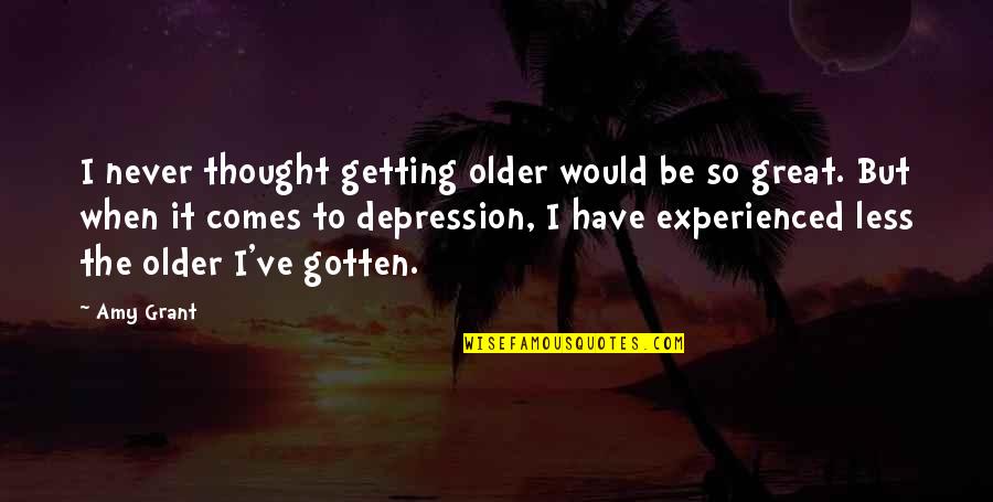 The Great Depression Quotes By Amy Grant: I never thought getting older would be so The Great Depression Quotes By Amy Grant: I never thought getting older would be so