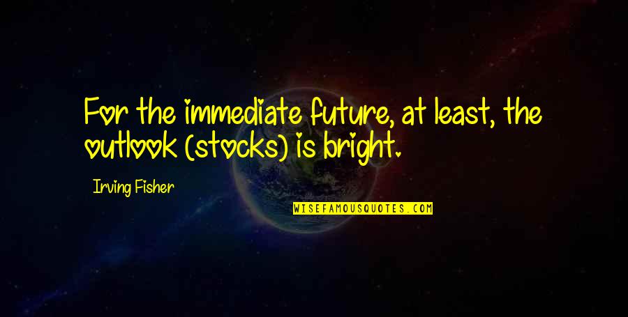 The Great Depression Quotes By Irving Fisher: For the immediate future, at least, the outlook