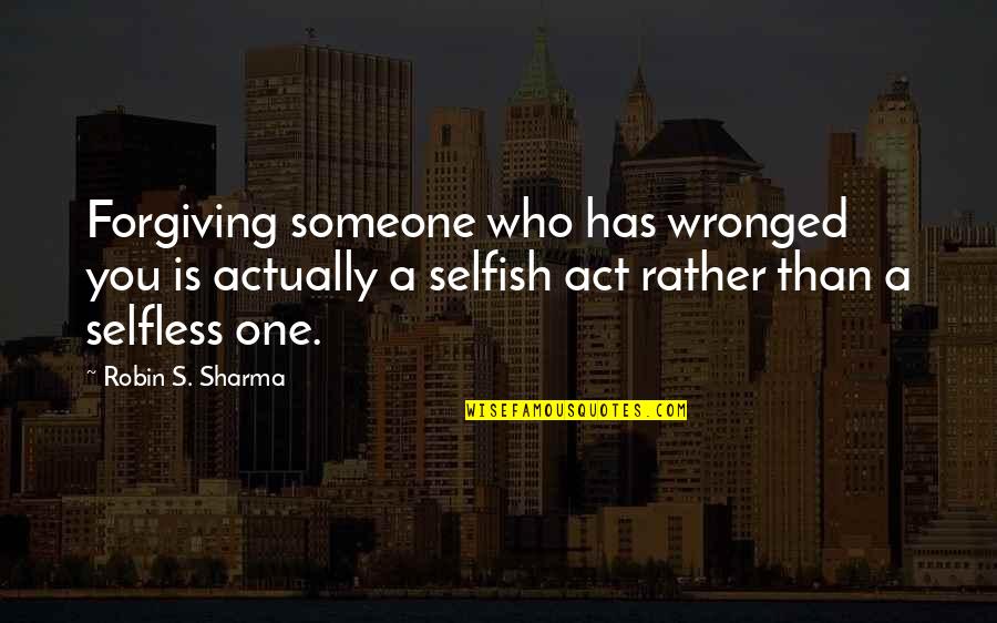 The Great Gatsby Climax Quotes By Robin S. Sharma: Forgiving someone who has wronged you is actually The Great Gatsby Climax Quotes By Robin S. Sharma: Forgiving someone who has wronged you is actually
