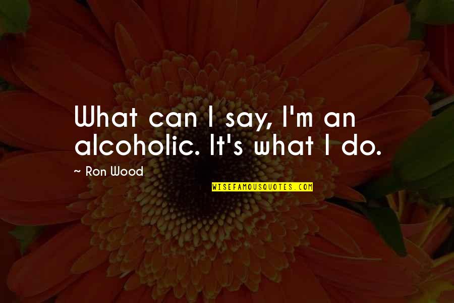 The Great Gatsby Climax Quotes By Ron Wood: What can I say, I'm an alcoholic. It's