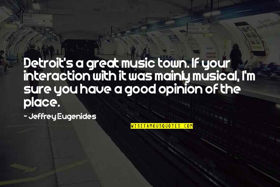 The Great Good Place Quotes By Jeffrey Eugenides: Detroit's a great music town. If your interaction