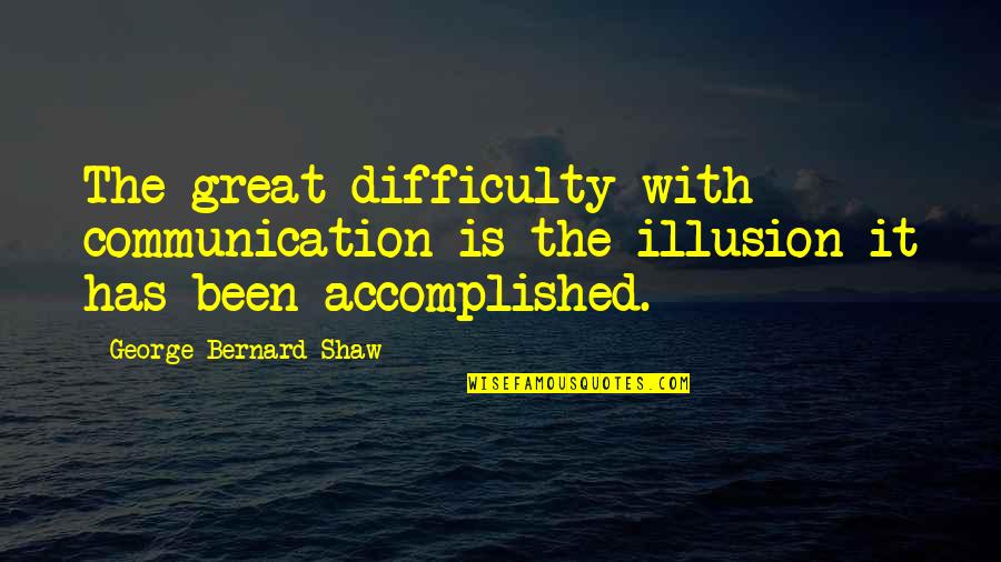 The Great Illusion Quotes By George Bernard Shaw: The great difficulty with communication is the illusion