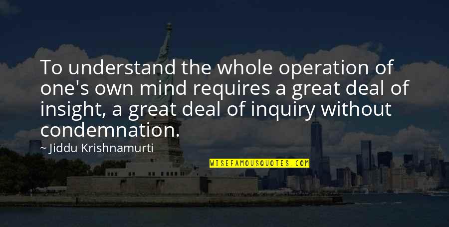 The Great Mind Quotes By Jiddu Krishnamurti: To understand the whole operation of one's own