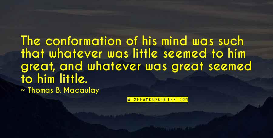 The Great Mind Quotes By Thomas B. Macaulay: The conformation of his mind was such that