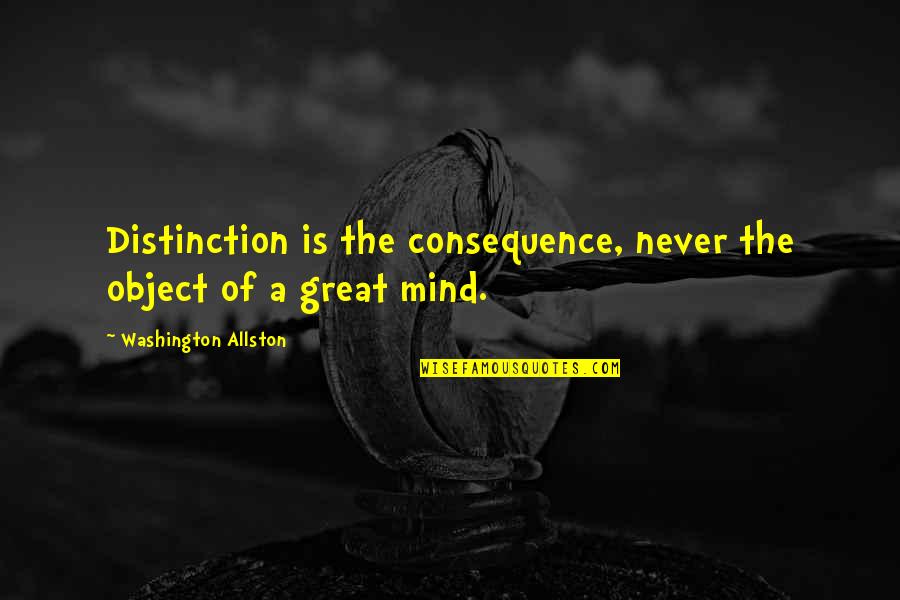 The Great Mind Quotes By Washington Allston: Distinction is the consequence, never the object of