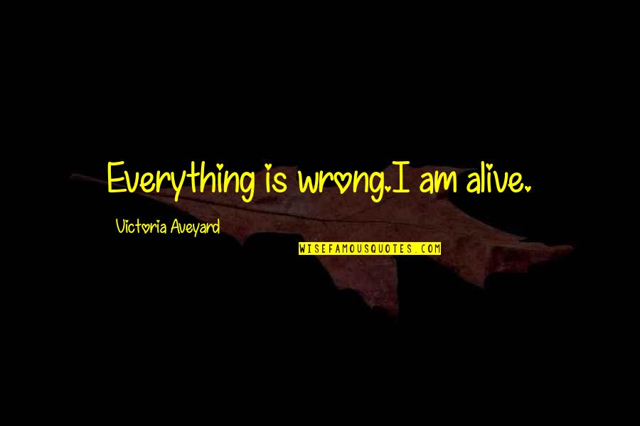 The Great Piggy Bank Robbery Quotes By Victoria Aveyard: Everything is wrong.I am alive. The Great Piggy Bank Robbery Quotes By Victoria Aveyard: Everything is wrong.I am alive.
