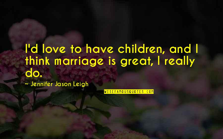 The Great Purge Quotes By Jennifer Jason Leigh: I'd love to have children, and I think The Great Purge Quotes By Jennifer Jason Leigh: I'd love to have children, and I think