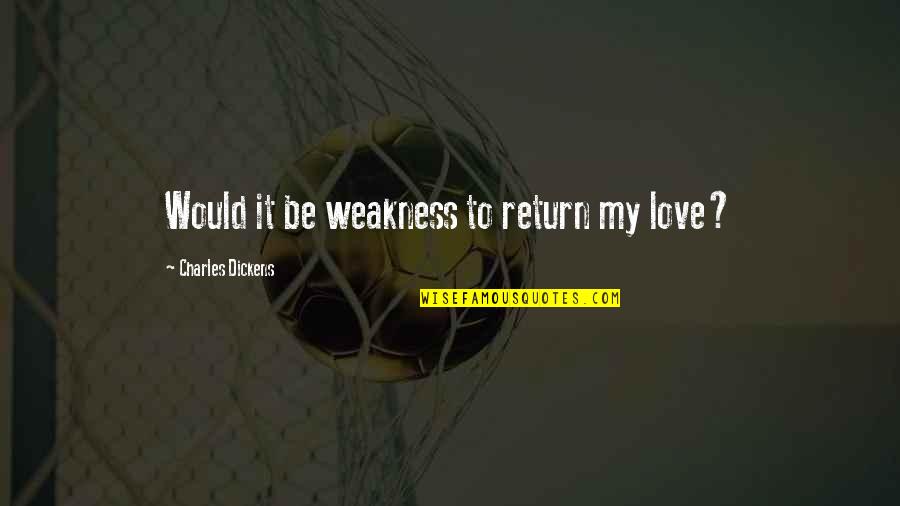 The Great Return Quotes By Charles Dickens: Would it be weakness to return my love?