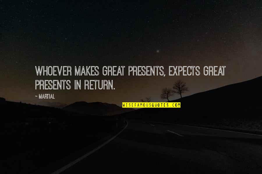 The Great Return Quotes By Martial: Whoever makes great presents, expects great presents in