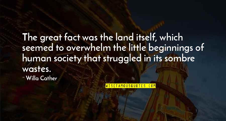 The Great Society Quotes By Willa Cather: The great fact was the land itself, which