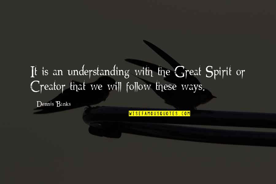 The Great Spirit Quotes By Dennis Banks: It is an understanding with the Great Spirit