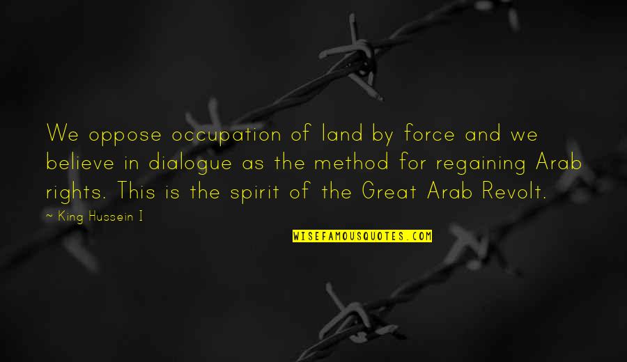 The Great Spirit Quotes By King Hussein I: We oppose occupation of land by force and