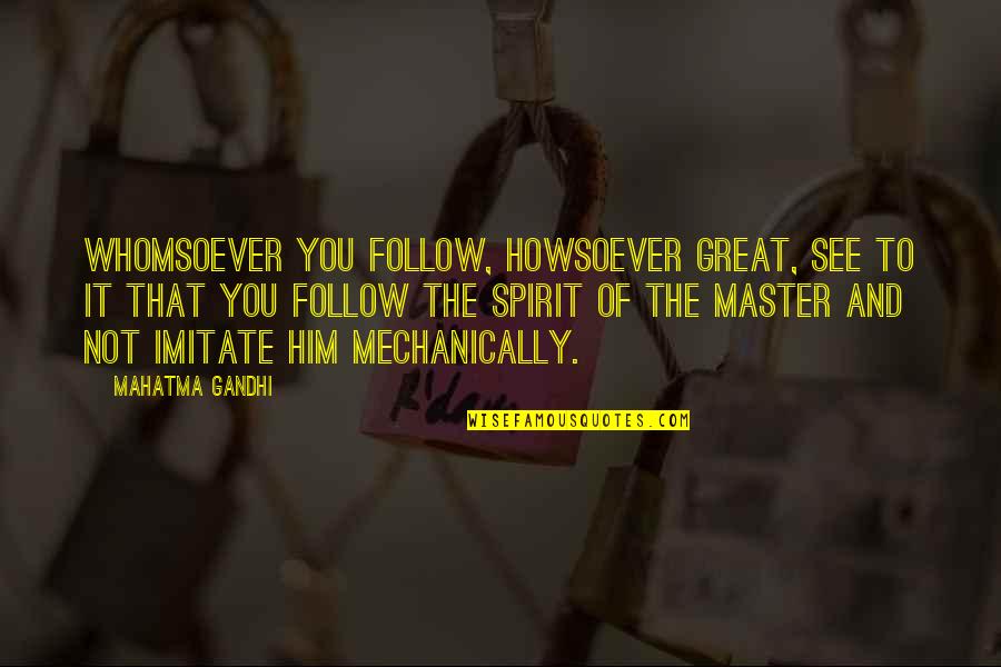 The Great Spirit Quotes By Mahatma Gandhi: Whomsoever you follow, howsoever great, see to it