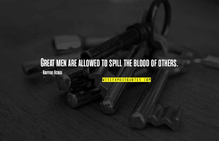 The Great War Quotes By Naoyuki Ochiai: Great men are allowed to spill the blood The Great War Quotes By Naoyuki Ochiai: Great men are allowed to spill the blood