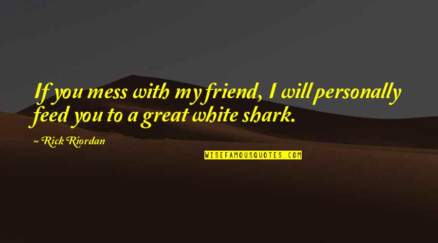The Great White Shark Quotes By Rick Riordan: If you mess with my friend, I will