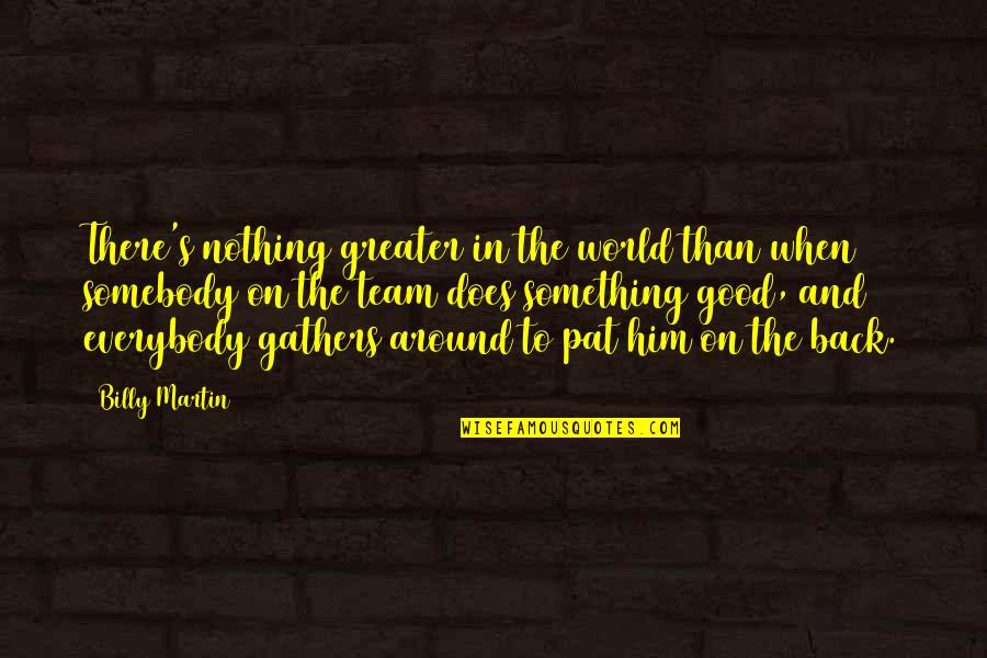 The Greater Good Quotes By Billy Martin: There's nothing greater in the world than when