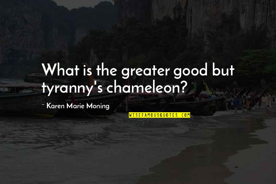 The Greater Good Quotes By Karen Marie Moning: What is the greater good but tyranny's chameleon?