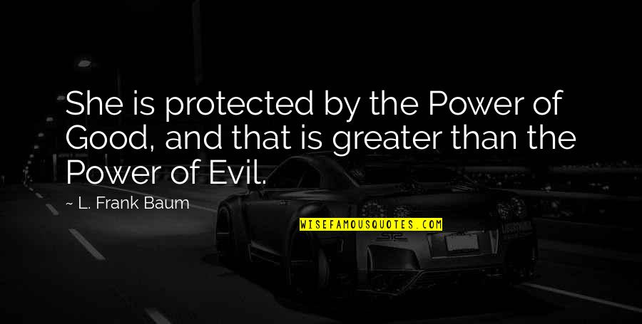The Greater Good Quotes By L. Frank Baum: She is protected by the Power of Good,