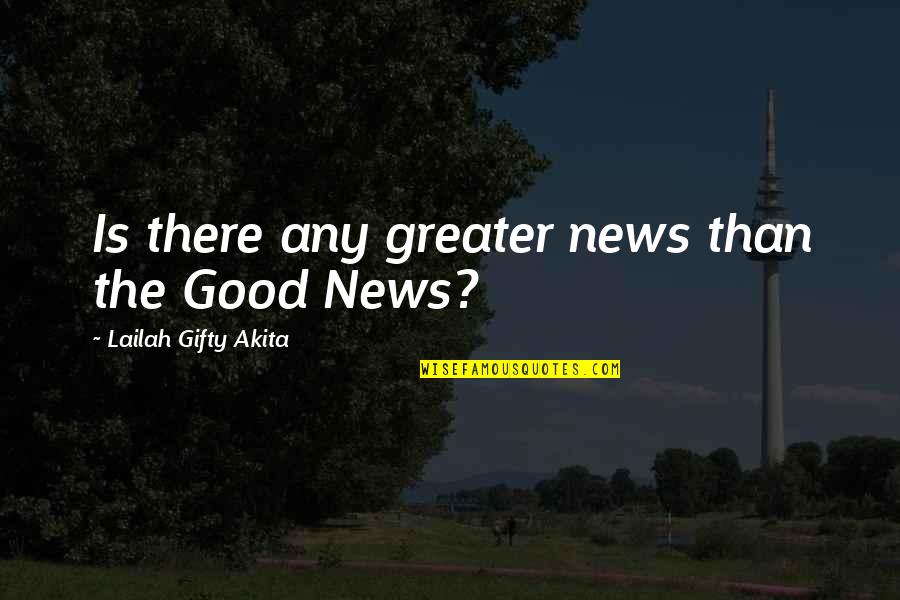 The Greater Good Quotes By Lailah Gifty Akita: Is there any greater news than the Good