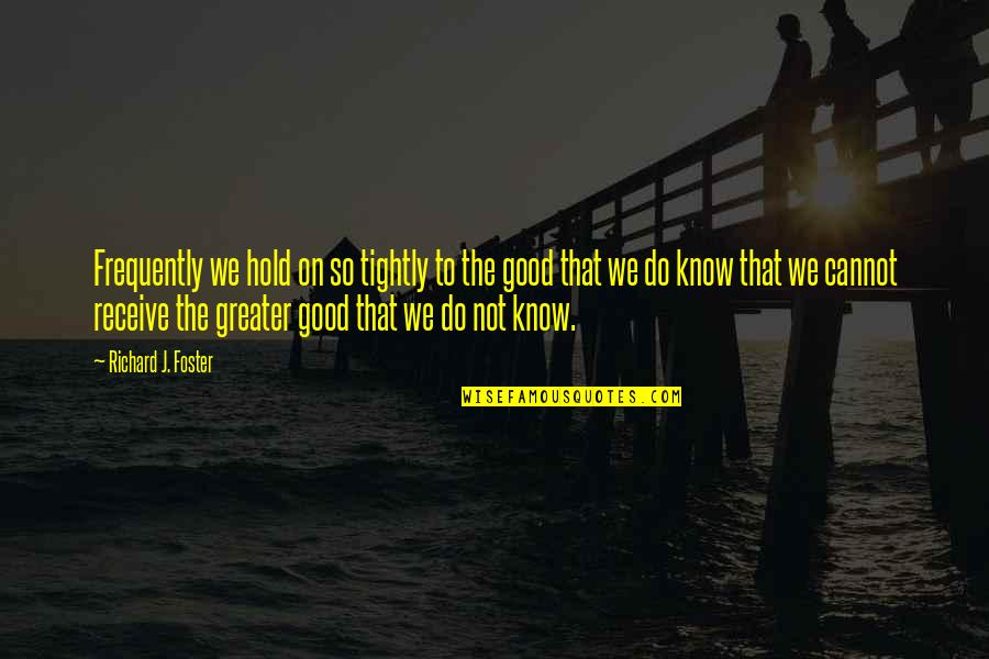The Greater Good Quotes By Richard J. Foster: Frequently we hold on so tightly to the