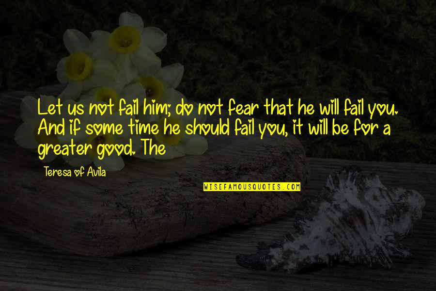 The Greater Good Quotes By Teresa Of Avila: Let us not fail him; do not fear