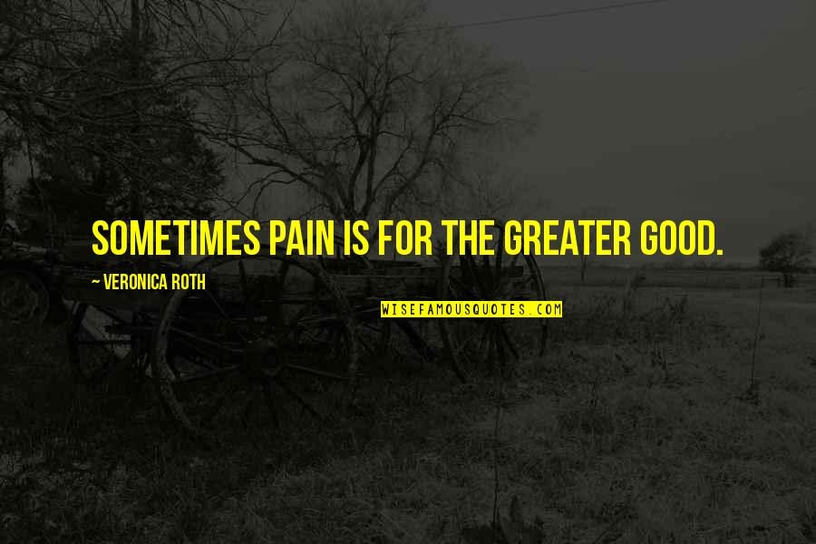 The Greater Good Quotes By Veronica Roth: Sometimes pain is for the greater good.