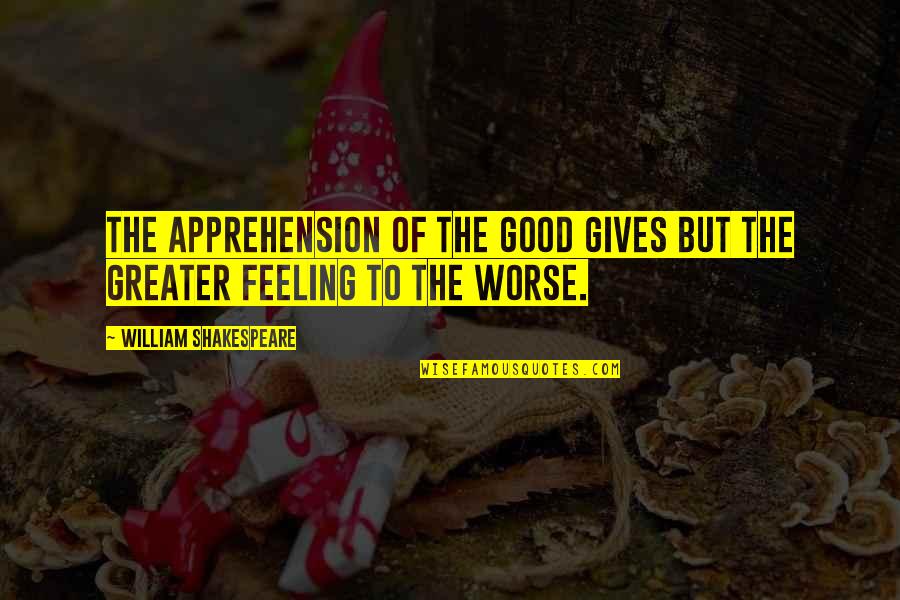 The Greater Good Quotes By William Shakespeare: The apprehension of the good Gives but the