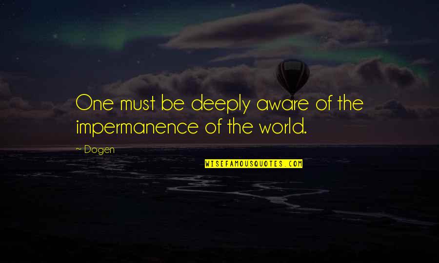 The Greatest Boss Quotes By Dogen: One must be deeply aware of the impermanence