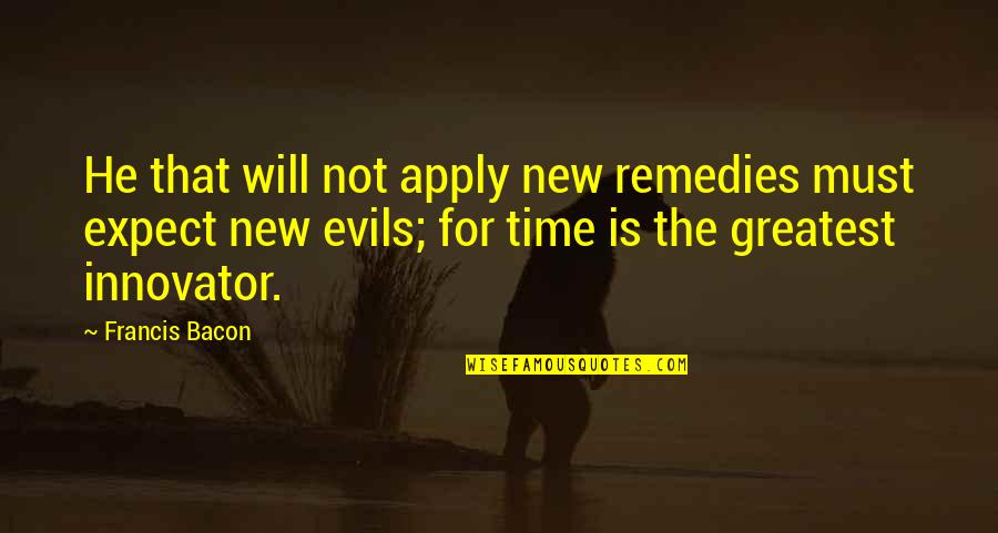 The Greatest Evils Quotes By Francis Bacon: He that will not apply new remedies must