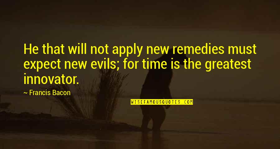 The Greatest Evils Quotes By Francis Bacon: He that will not apply new remedies must The Greatest Evils Quotes By Francis Bacon: He that will not apply new remedies must