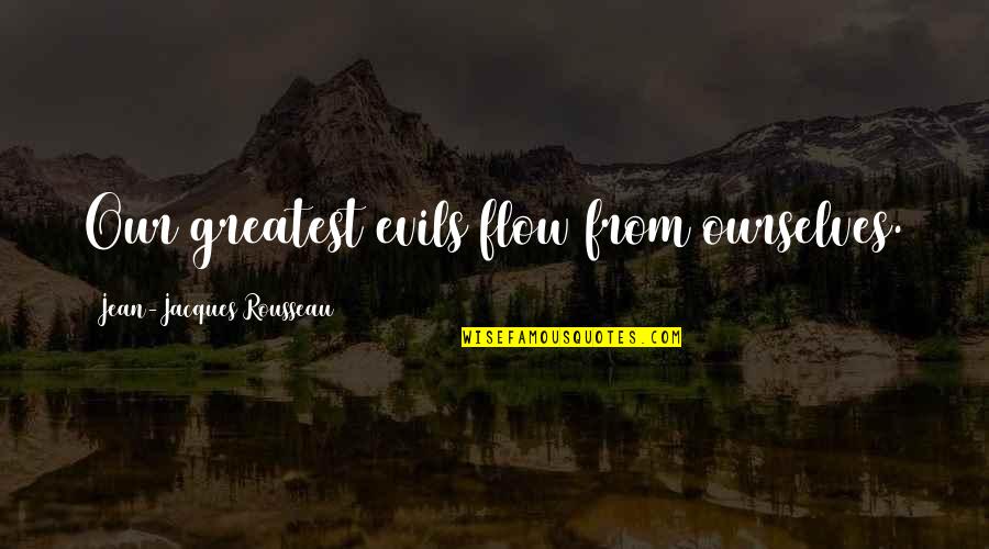 The Greatest Evils Quotes By Jean-Jacques Rousseau: Our greatest evils flow from ourselves. The Greatest Evils Quotes By Jean-Jacques Rousseau: Our greatest evils flow from ourselves.