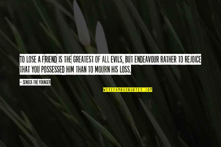 The Greatest Evils Quotes By Seneca The Younger: To lose a friend is the greatest of
