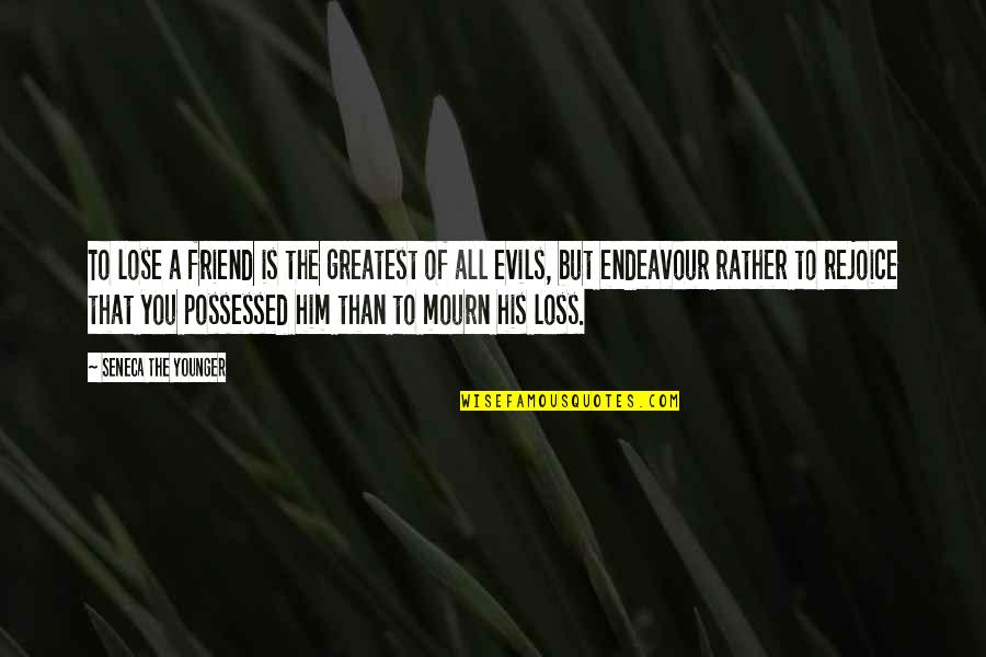 The Greatest Evils Quotes By Seneca The Younger: To lose a friend is the greatest of The Greatest Evils Quotes By Seneca The Younger: To lose a friend is the greatest of