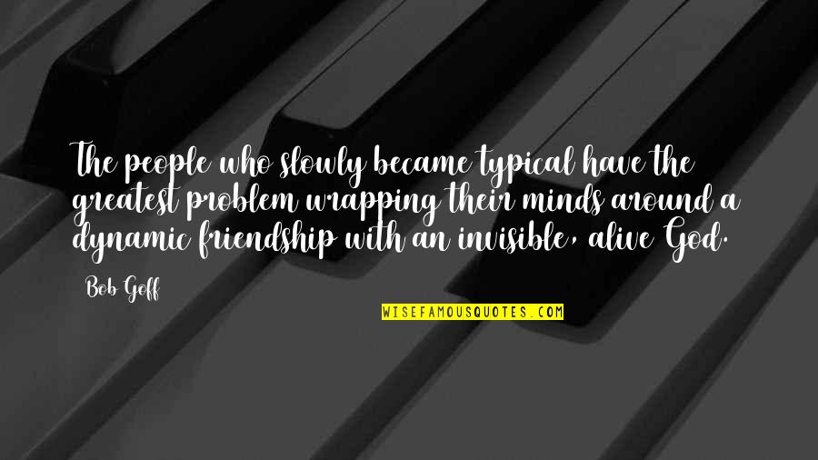 The Greatest Friendship Quotes By Bob Goff: The people who slowly became typical have the