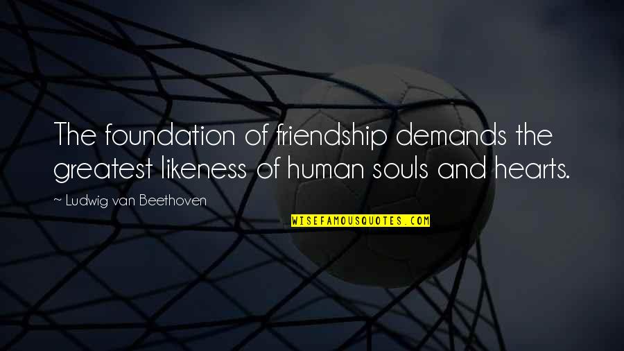 The Greatest Friendship Quotes By Ludwig Van Beethoven: The foundation of friendship demands the greatest likeness