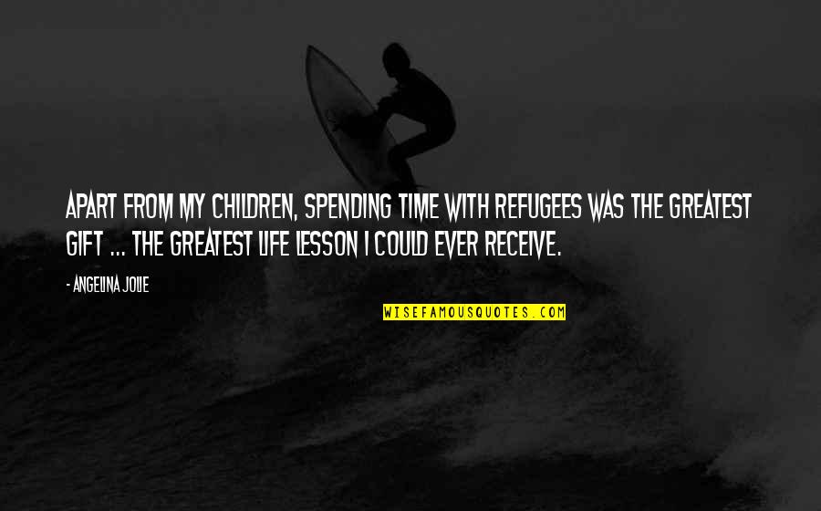 The Greatest Gift Is Time Quotes By Angelina Jolie: Apart from my children, spending time with refugees