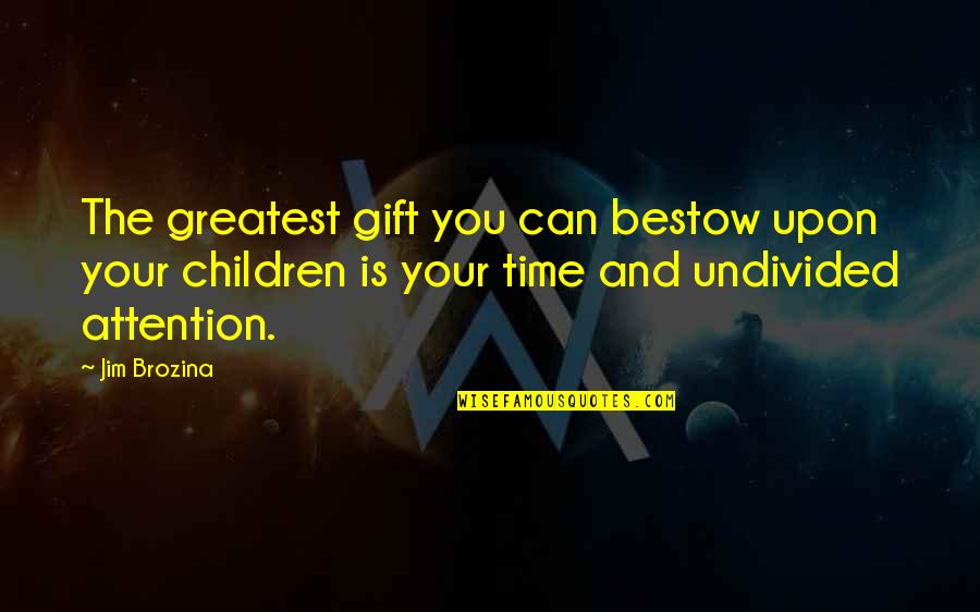 The Greatest Gift Is Time Quotes By Jim Brozina: The greatest gift you can bestow upon your