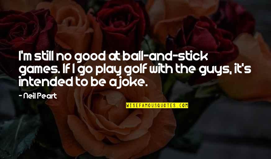 The Greatest Love Of All Time Quotes By Neil Peart: I'm still no good at ball-and-stick games. If