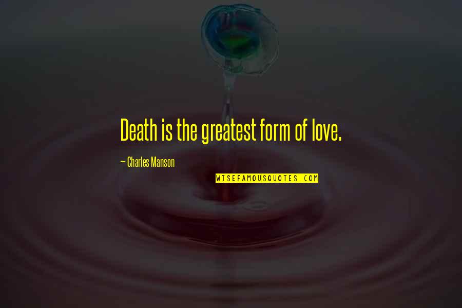 The Greatest Love Quotes By Charles Manson: Death is the greatest form of love.