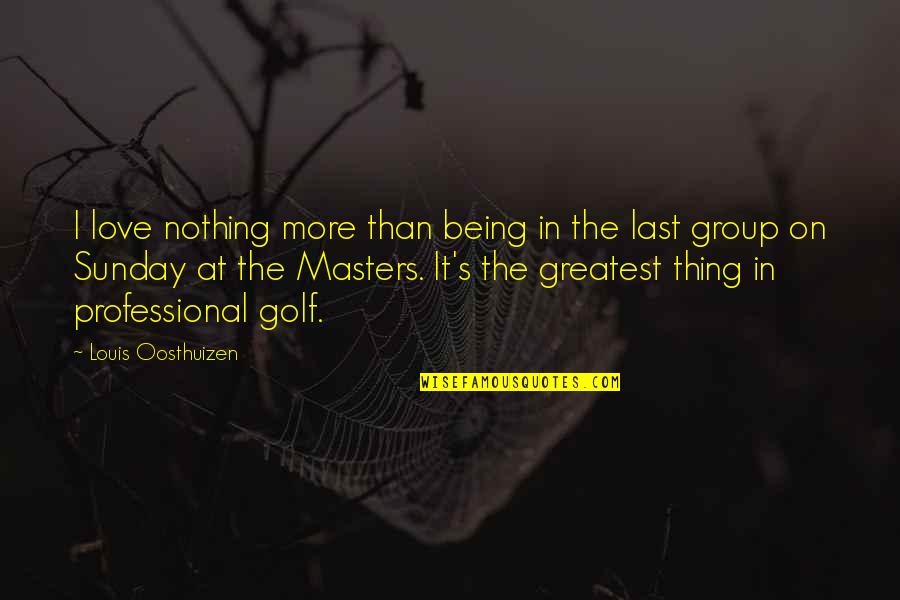 The Greatest Love Quotes By Louis Oosthuizen: I love nothing more than being in the