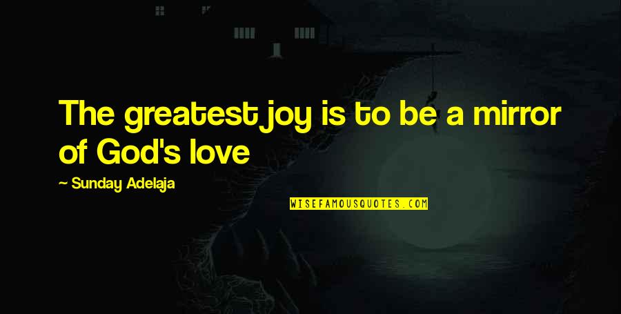 The Greatest Love Quotes By Sunday Adelaja: The greatest joy is to be a mirror